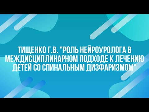 Видео: Тищенко Г.В. Роль нейроуролога в междисциплинарном подходе к лечению детей со спинальным дизфаризмом