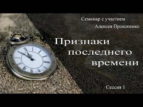 Видео: Признаки последнего времени - Семинар с участием Алексея Прокопенко - сессия 1