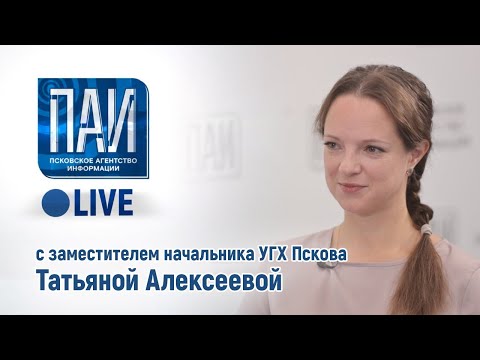 Видео: ПАИ live с Заместителем начальника УГХ г. Пскова Татьяной Алексеевой