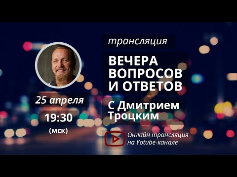 Видео: Вечер вопросов и ответов с Дмитрием Троцким. 25.04.2018