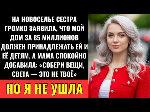 Видео: На Новоселье Сестра Заявила Права На Мой Дом За 85 Млн  Рублей — А Мама Сказала Мне Собрать Вещи