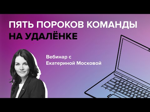 Видео: Пять пороков команды в удаленной работе: идикаторы и профилактика. Екатерина Москова