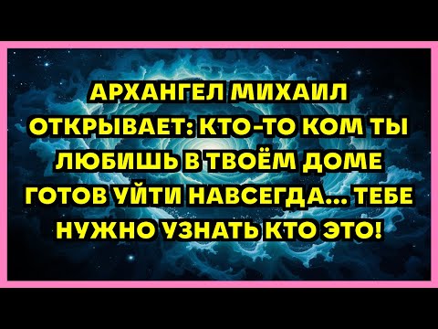 Видео: АРХАНГЕЛ МИХАИЛ ОТКРЫВАЕТ: КТО-ТО КОМ ТЫ ЛЮБИШЬ В ТВОЁМ ДОМЕ ГОТОВ УЙТИ НАВСЕГДА... ТЕБЕ НУЖНО УЗ...