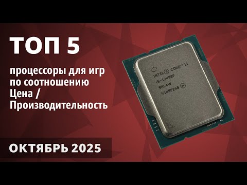 Видео: ТОП—5. Лучшие процессоры для игр по соотношению Цена / Производительность. Октябрь 2025!