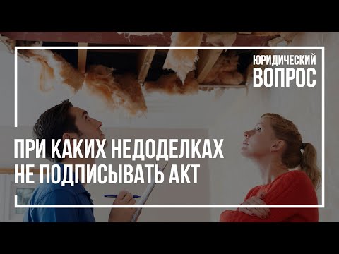 Видео: При каких недоделках не стоит подписывать акт приёмки-передачи