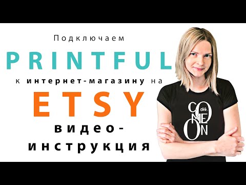 Видео: Видео-инструкция Как подключить сервис печати по требованию PRINTFUL к интернет-магазину на ETSY