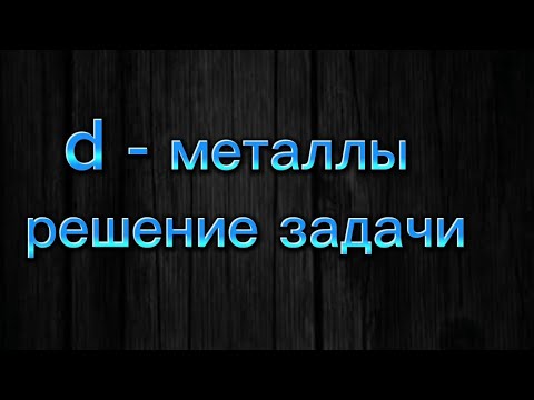Видео: 44.2. d - металлы. Решение задачи.