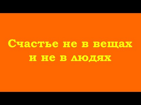 Видео: Счастье не в вещах и не в людях