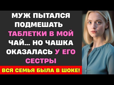 Видео: Муж пытался подмешать таблетки в мой чай… Но чашка оказалась у его сестры. То, что случилось дальше