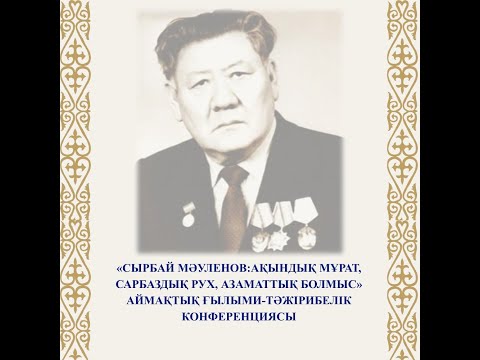 Видео: «СЫРБАЙ МӘУЛЕНОВ:АҚЫНДЫҚ МҰРАТ, САРБАЗДЫҚ РУХ, АЗАМАТТЫҚ БОЛМЫС»  ҒЫЛЫМИ-ТӘЖІРИБЕЛІК КОНФЕРЕНЦИЯСЫ