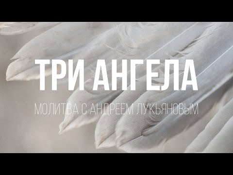 Видео: Три Ангела. Молитва с Андреем Лукьяновым