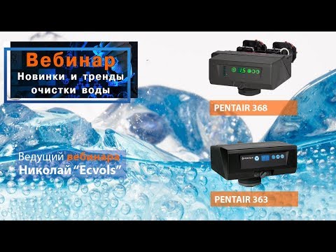 Видео: Вебинар: " Новинки и тренды очистки воды - КЛАПАНЫ PENTAIR 363 и PENTAIR 368"