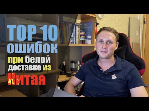 Видео: Белая доставка из Китая. ТОП 10 ошибок