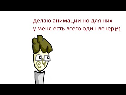 Видео: делаю анимации но для них у меня есть всего один вечер #1