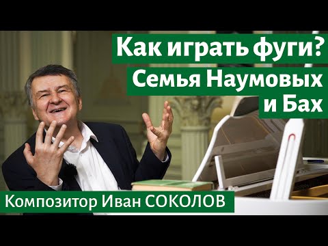 Видео: Рассказ 20. Семья Наумовых и Бах. Как играть фуги.I Беседы композитора Ивана Соколова.