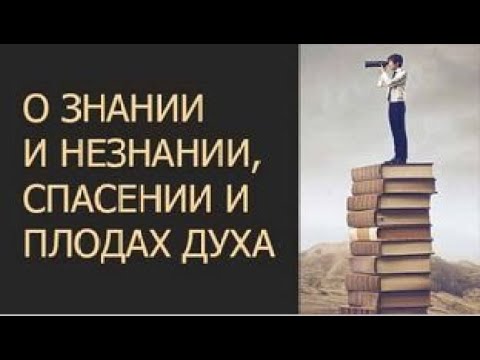 Видео: О знании и незнании, спасении и плодах духа