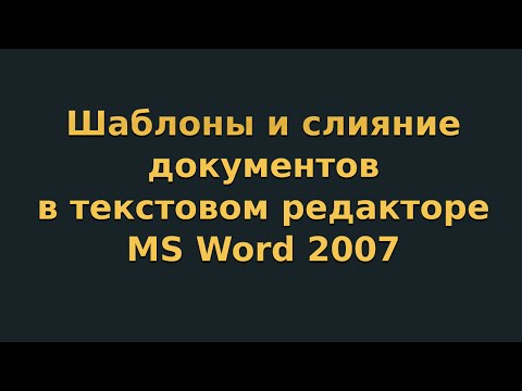 Видео: Шаблоны и слияние документов в текстовом редакторе MS Word 2007 (видеоурок 9)