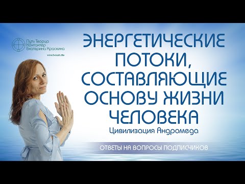 Видео: Энергетические потоки, составляющие основу жизни человека | Ченнелинг