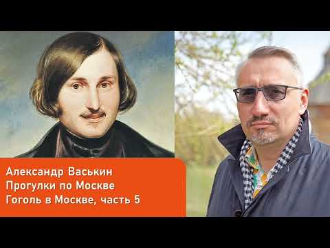 Видео: Гоголь в Москве, часть 5 (Прогулки по Москве с Александром Васькиным)