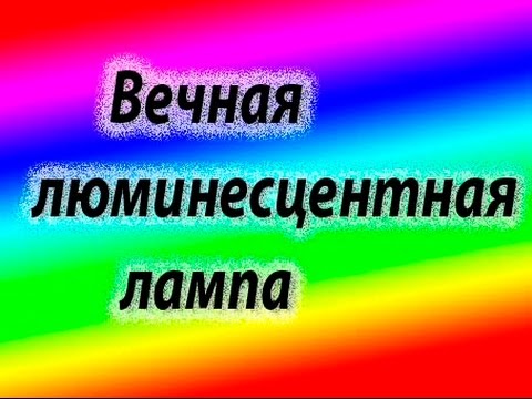 Видео: Вечная люминесцентная лампа