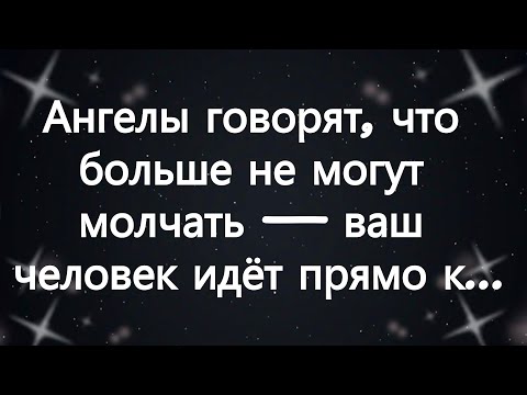 Видео: Ангелы говорят, что больше не могут молчать — ваш человек идёт прямо к...