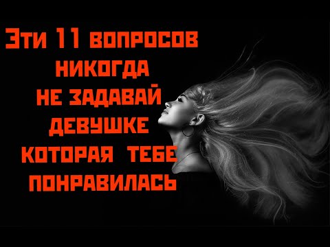 Видео: Эти 11 вопросов никогда не задавай девушке которая тебе понравилась