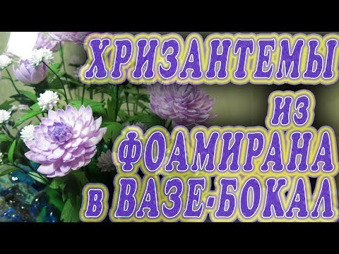 Видео: Хризантемы из фоамирана в вазе-бокал