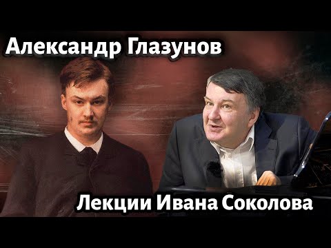 Видео: Лекция 208.  Александр Глазунов. Как время меняет взгляд на творчество | Композитор Иван Соколов.