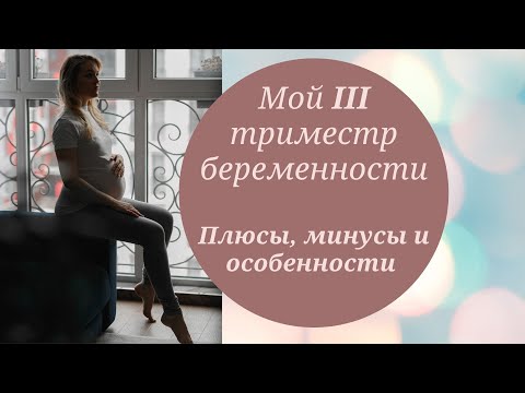 Видео: 3 ТРИМЕСТР БЕРЕМЕННОСТИ) ОСОБЕННОСТИ, ПЛЮСЫ И МИНУСЫ