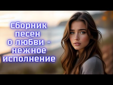 Видео: Сборник песен о любви, которые тронут душу - нежное исполнение.