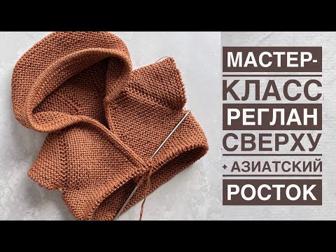 Видео: Мастер-класс реглан сверху спицами + азиатский росток. Расчёт на любой размер + попетельное вязание.