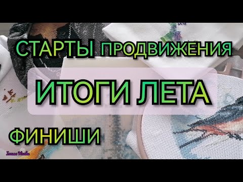 Видео: ИТОГИ ЛЕТА. ФИНИШИ. СТАРТЫ. ПРОДВИЖЕНИЯ. Вышивка крестиком