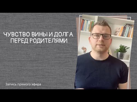 Видео: Прямой эфир «Чувство вины и долга перед родителями»