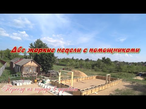 Видео: Переезд из города в деревню. Две жаркие недели с помощниками.