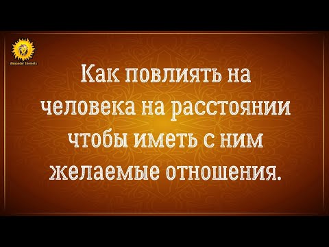 Видео: Как повлиять на человека на расстоянии, чтобы иметь с ним желаемые отношения.