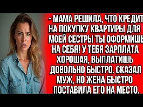 Видео: Мама решила, что кредит на покупку квартиры для моей сестры ты оформишь на себя! Сказал муж, ноajwg?