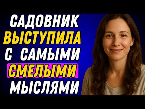 Видео: САДОВНИК ВЫСТУПИЛА С САМЫМИ СМЕЛЫМИ МЫСЛЯМИ