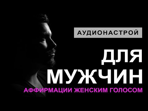 Видео: Аффирмации Для Мужчин с женским голосом - Почувствуй себя сильным, нужным и любимым!