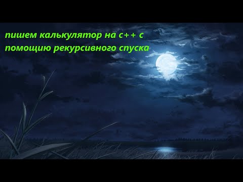 Видео: пишем калькулятор на с++ с рекурсивным спуском