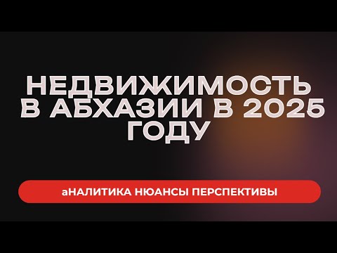 Видео: Недвижимость в Абхазии в 2025 году. Аналитика, нюансы, прогнозы