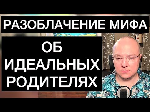 Видео: РАЗОБЛАЧЕНИЕ МИФА ОБ ИДЕАЛЬНЫХ РОДИТЕЛЯХ