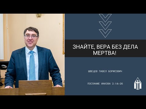 Видео: Швецов Павел Борисович I Знайте, вера без дела мертва! I Послание Иакова 2:14-26