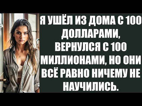 Видео: Я УШЁЛ ИЗ ДОМА С 100 ДОЛЛАРАМИ, ВЕРНУЛСЯ С 100 МИЛЛИОНАМИ, НО ОНИ ВСЁ РАВНО НИЧЕМУ НЕ НАУЧИЛИСЬ