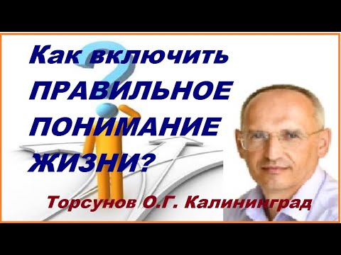 Видео: Как включить ПРАВИЛЬНОЕ ПОНИМАНИЕ ЖИЗНИ? Торсунов О.Г. Калининград