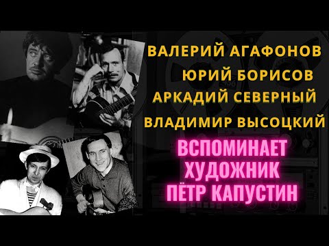 Видео: О ВАЛЕРИИ АГАФОНОВЕ, ЮРИИ БОРИСОВЕ, АРКАДИИ СЕВЕРНОМ, В.ВЫСОЦКОМ вспоминает художник ПЕТР КАПУСТИН.