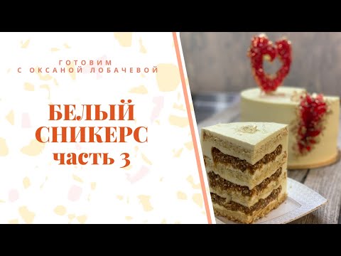 Видео: Торт "Белый сникерс" часть 3. Авторский рецепт Оксаны Лобачевой.