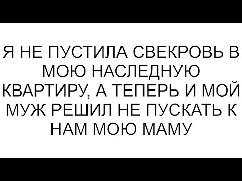 Видео: Я не пустила свекровь в мою наследную квартиру, а теперь и мой муж решил не пускать к нам мою маму