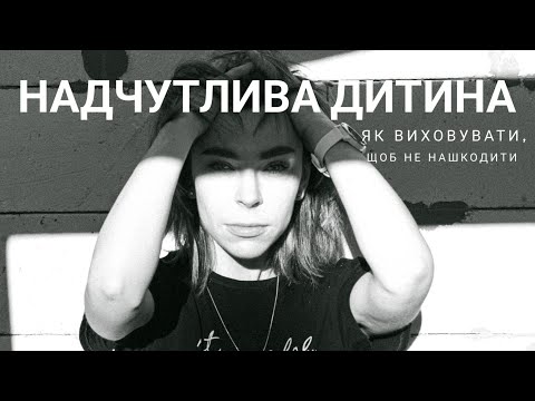 Видео: ВИСОКОЧУТЛИВІ ДІТИ: як виховувати, щоб не нашкодити? Моя історія.