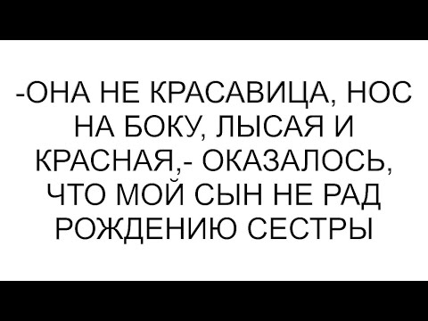 Видео: -Она не красавица, нос на боку, лысая и красная,- оказалось, что мой сын не рад рождению сестры