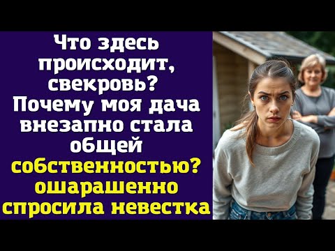Видео: Что здесь происходит, свекровь? Почему моя дача внезапно стала общей собственностью